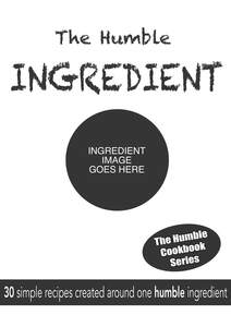 Image for mark UK00004221910 THE HUMBLE INGREDIENT INGREDIENT IMAGE GOES HERE THE HUMBLE COOKBOOK SERIES 30 SIMPLE RECIPES CREATED AROUND ONE HUMBLE INGREDIENT