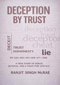 Image for mark UK00004383104 DECEPTION BY TRUST FRAUD DECEIT TRUST DISHONESTY LIE IPC 420 | 406 | 467 | 468 | 471 | 120B A TRUE STORY OF FRAUD, BETRAYAL, AND A FIGHT FOR JUSTICE RANJIT SINGH MCRAE
