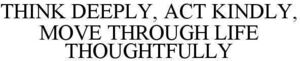 Image for mark 1893849 THINK DEEPLY, ACT KINDLY, MOVE THROUGH LIFE THOUGHTFULLY