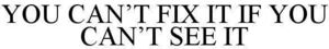 Image for mark 1864313 YOU CAN'T FIX IT IF YOU CAN'T SEE IT
