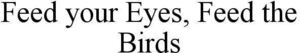 Image for mark 1887749 FEED YOUR EYES, FEED THE BIRDS