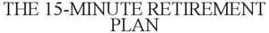 Image for mark 1850993 THE 15-MINUTE RETIREMENT PLAN