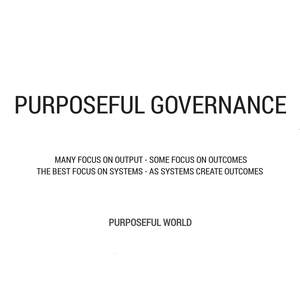 Image for mark UK00004405098_1of2 PURPOSEFUL GOVERNANCE PURPOSEFUL WORLD MANY FOCUS ON OUTPUT - SOME FOCUS ON OUTCOMES THE BEST FOCUS ON SYSTEMS - AS SYSTEMS CREATE OUTCOMES